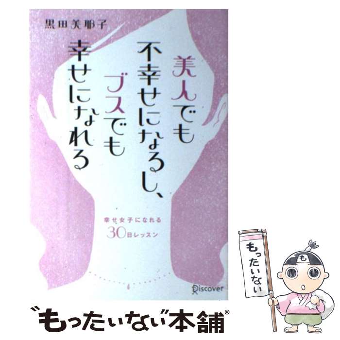 【中古】 美人でも不幸せになるし、ブスでも幸せになれる 幸せ女子になれる30日レッスン / 黒田 美耶子 / ディスカヴァー・トゥエンティワ [単行本]【メール便送料無料】【あす楽対応】