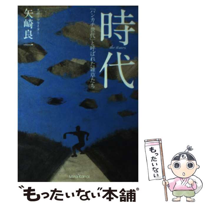 【中古】 時代 「ハンカチ世代」と呼ばれた雑草たち / 矢崎良一 / ミライカナイブックス [単行本（ソフトカバー）]【メール便送料無料】【あす楽対応】