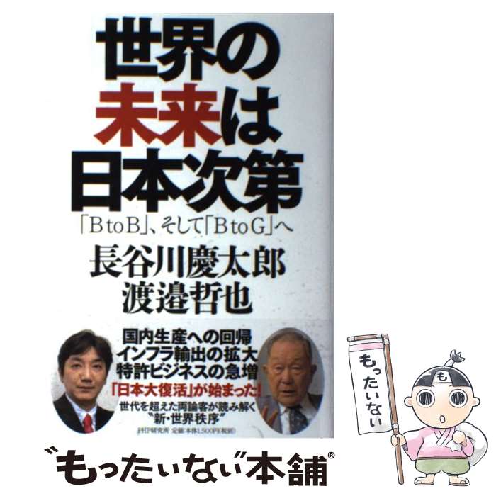  世界の未来は日本次第 「B　to　B」、そして「B　to　G」へ / 長谷川 慶太郎, 渡邉 哲也 / PHP研究所 