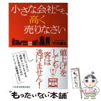 【中古】 小さな会社こそ、高く売りなさい / 竹内 謙礼 / 日経BPマーケティング(日本経済新聞出版 [単行本]【メール便送料無料】【あす楽対応】