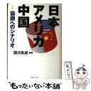  日本・アメリカ・中国 協調へのシナリオ / 国分 良成 / 阪急コミュニケーションズ 