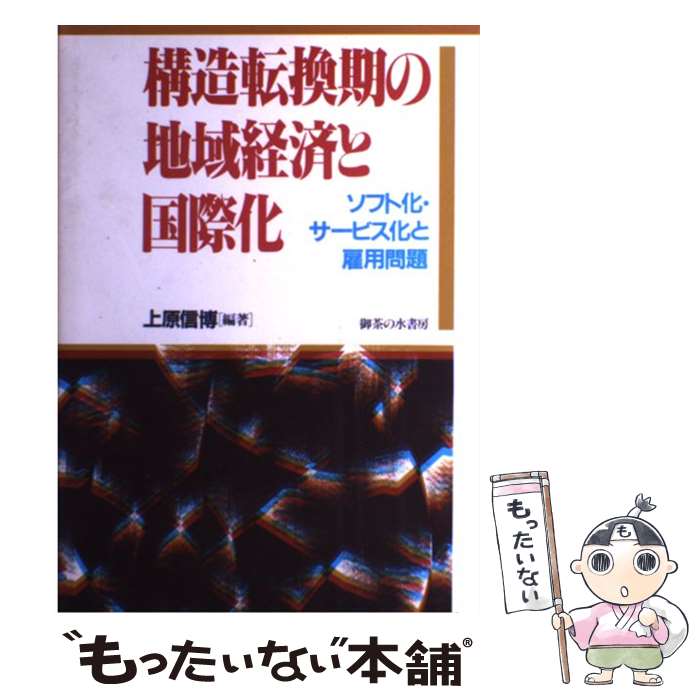 【中古】 構造転換期の地域経済と国際化 ソフト化・サービス化と雇用問題 / 上原　信博 / 御茶の水書房 [単行本]【メール便送料無料】【あす楽対応】