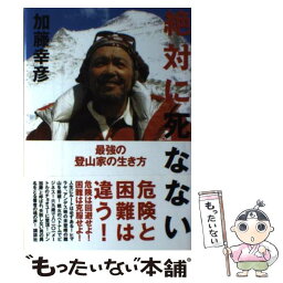 【中古】 絶対に死なない 最強の登山家の生き方 / 加藤 幸彦 / 講談社 [単行本]【メール便送料無料】【あす楽対応】