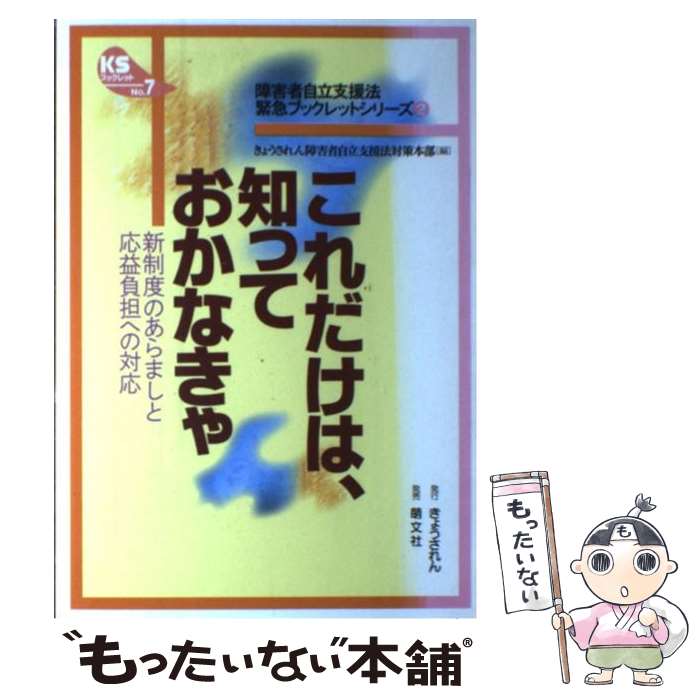  これだけは、知っておかなきゃ 新制度のあらましと応益負担への対応 / きょうされん障害者自立支援法対策本部 / きょうされん 