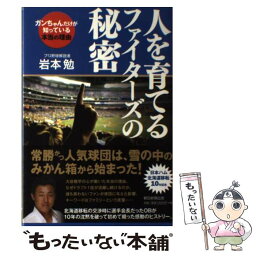 【中古】 人を育てるファイターズの秘密 ガンちゃんだけが知っている本当の理由 / 岩本 勉 / 朝日新聞出版 [単行本]【メール便送料無料】【あす楽対応】