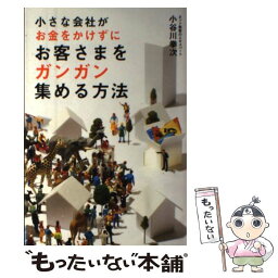 【中古】 小さな会社がお金をかけずにお客さまをガンガン集める方法 / 小谷川 拳次 / KADOKAWA/中経出版 [単行本（ソフトカバー）]【メール便送料無料】【あす楽対応】