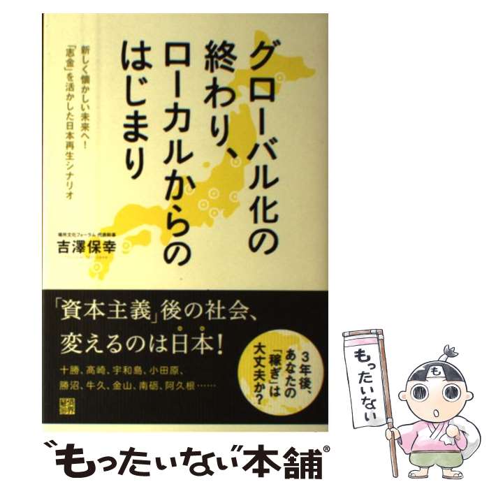  グローバル化の終わり、ローカルからのはじまり 新しく懐かしい未来へ！「志金」を活かした日本再生シ / 吉澤 / 