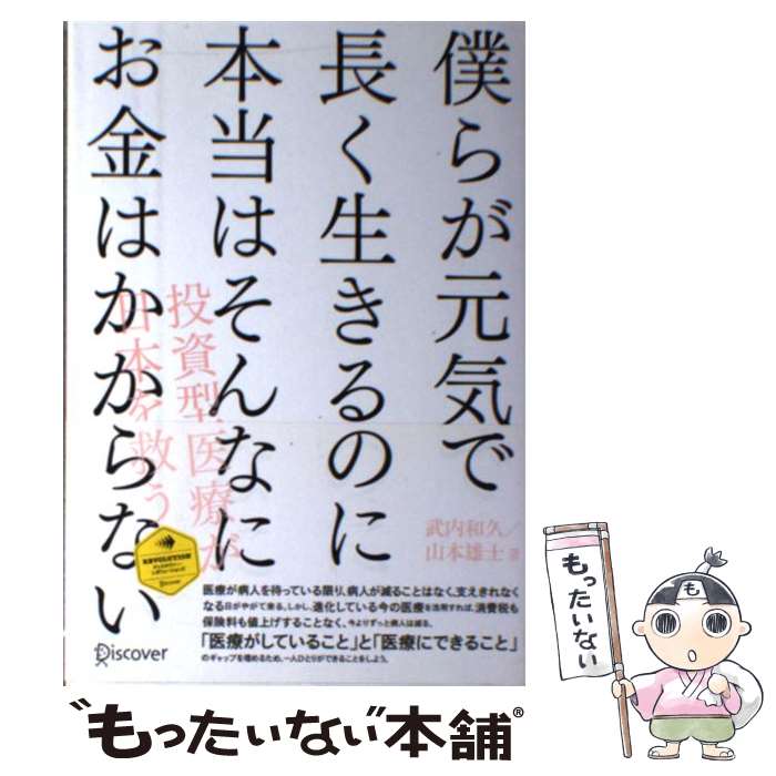 【中古】 僕らが元気で長く生きるのに本当はそんなにお金はかからない / 武内 和久, 山本 雄士 / ディスカヴァー・ト [単行本（ソフトカバー）]【メール便送料無料】【最短翌日配達対応】