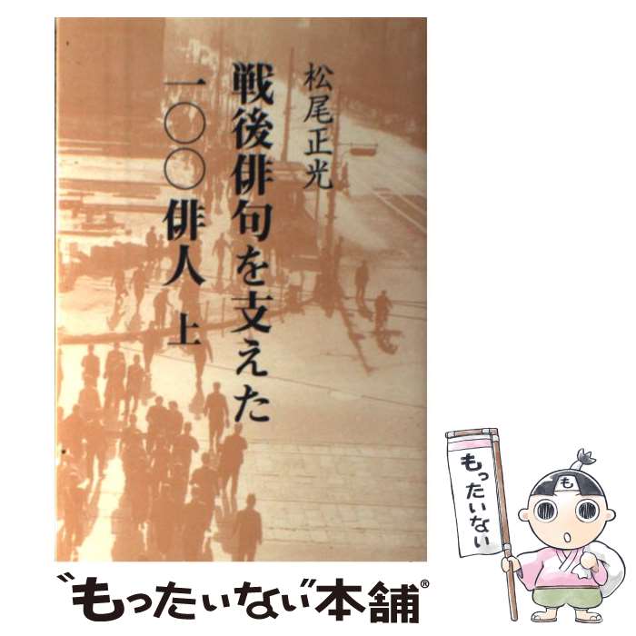 【中古】 戦後俳句を支えた一〇〇俳人 上 / 松尾正光 / 東京四季出版 [単行本]【メール便送料無料】【あす楽対応】