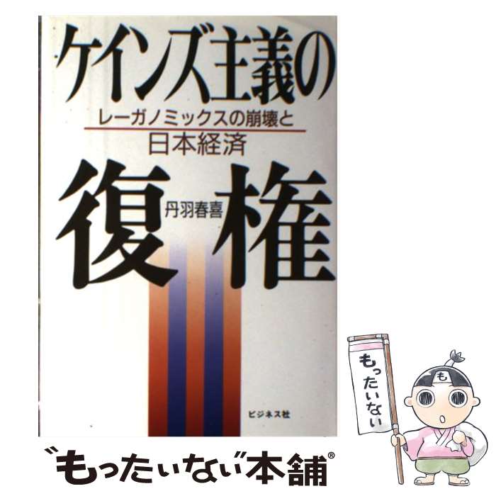 【中古】 ケインズ主義の復権 レーガノミックスの崩壊と日本経済 丹羽春喜 / 丹羽 春喜 / ビジネス社 [単行本]【メール便送料無料】【最短翌日配達対応】