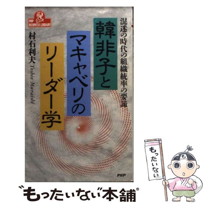  韓非子とマキャベリのリーダー学 混迷の時代の組織統率の要諦 / 村石 利夫 / PHP研究所 