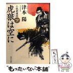 【中古】 虎狼は空に 小説新選組 下 / 津本 陽, 横山 明 / 角川書店(角川グループパブリッシング) [文庫]【メール便送料無料】【あす楽対応】