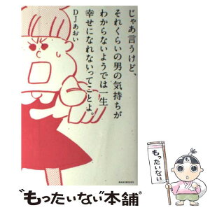 【中古】 じゃあ言うけど、それくらいの男の気持ちがわからないようでは一生幸せになれないって / DJあおい / ワニブックス [単行本（ソフトカバー）]【メール便送料無料】【あす楽対応】