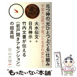 【中古】 元つ神の「光ひとつ上ぐる」仕組み 宇宙大出産で宇宙ごと生まれ変わる！ / 白山 大地 / ヒカルランド [単行本]【メール便送料無料】【あす楽対応】