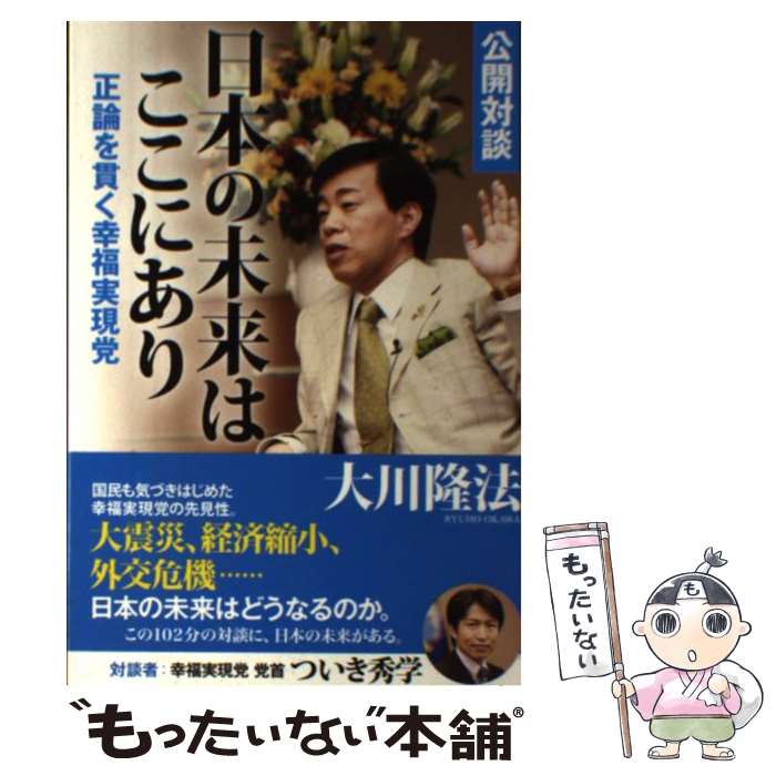 【中古】 公開対談日本の未来はここにあり 正論を貫く幸福実現党 / 大川 隆法 / 幸福の科学出版 [単行本]【メール便送料無料】【あす楽対応】