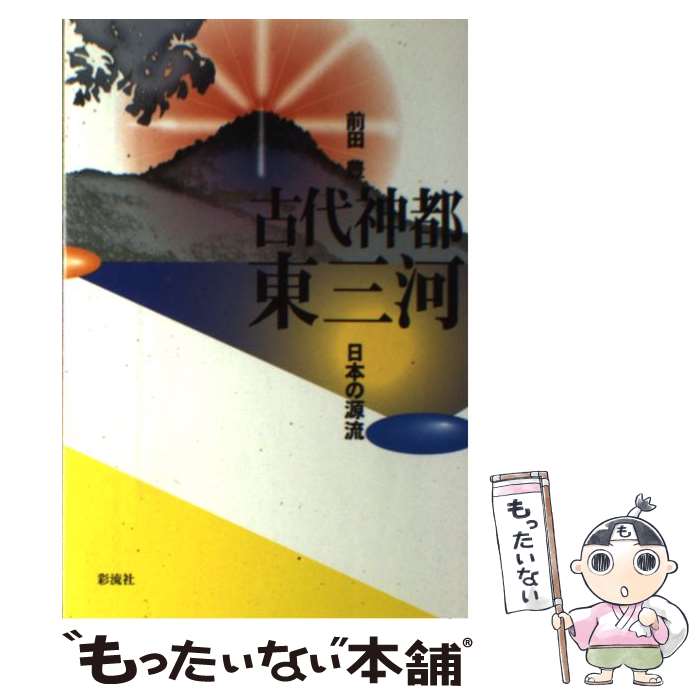 【中古】 古代神都東三河 日本の源流 / 前田 豊 / 彩流社 [単行本]【メール便送料無料】【あす楽対応】