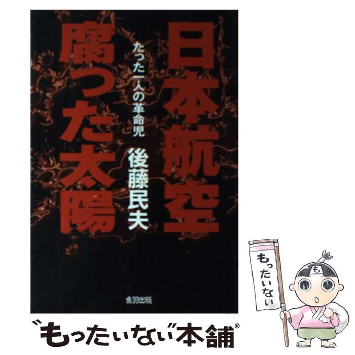 【中古】 日本航空腐った太陽 たった一人の革命児 / 後藤 民夫 / 音羽出版 [単行本]【メール便送料無料】【あす楽対応】