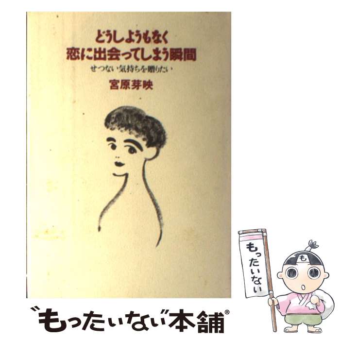 【中古】 どうしようもなく恋に出会ってしまう瞬間 せつない気持ちを贈りたい / 宮原 芽映 / 大和出版 [単行本]【メール便送料無料】【あす楽対応】