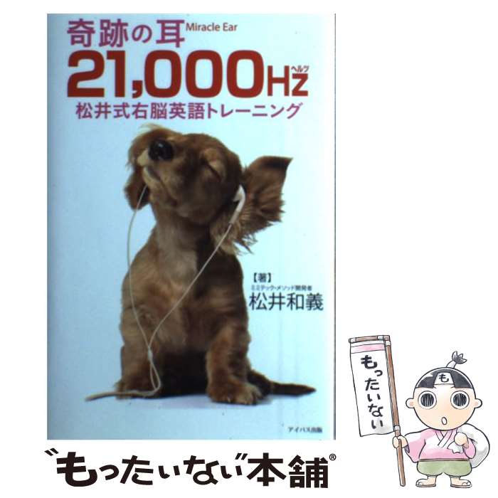  奇跡の耳21，000Hz松井式右脳英語トレーニング / 松井和義 / アイバス出版 