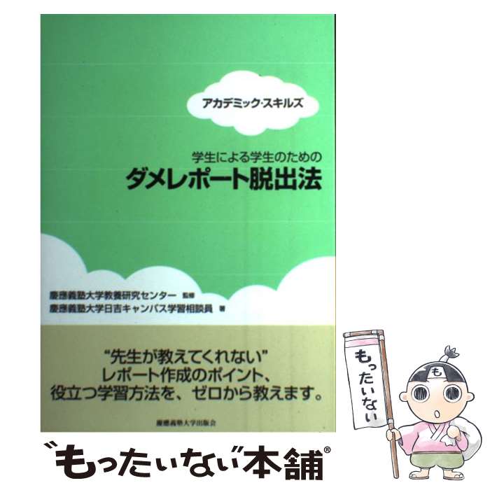  学生による学生のためのダメレポート脱出法 アカデミック・スキルズ / 慶應義塾大学日吉キャンパス学習相談員, 慶應義塾大学教 / 