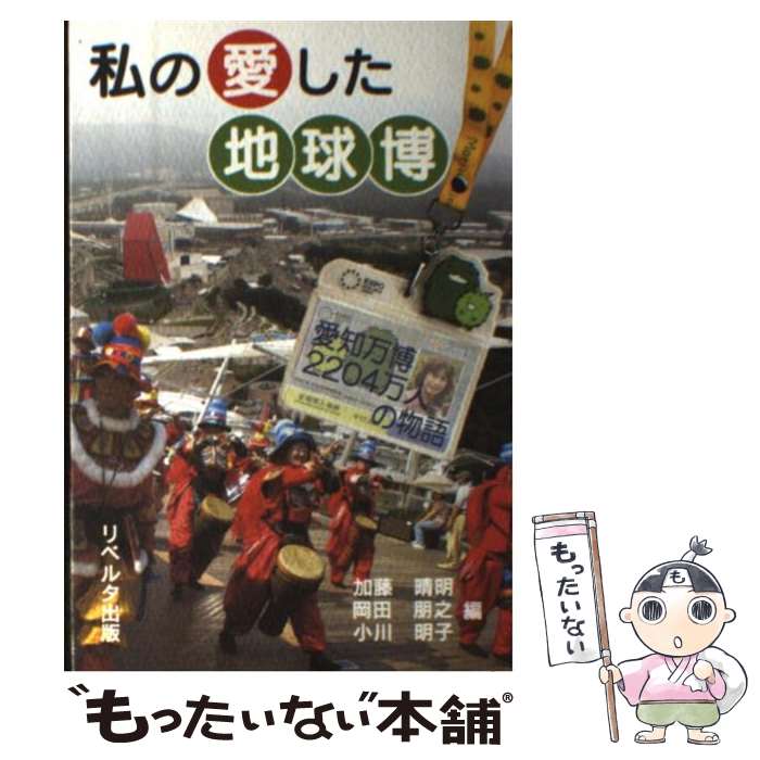 【中古】 私の愛した地球博 愛知万博2204万人の物語 / 加藤 晴明 / リベルタ出版 単行本 【メール便送料無料】【あす楽対応】