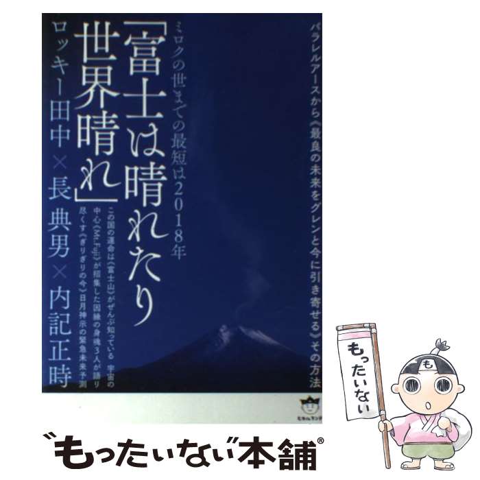 【中古】 富士は晴れたり世界晴れ ミロクの世までの最短は2018年 / ロッキー田中 長 典男 内記 正時 / ヒカルランド [単行本 ソフトカバー ]【メール便送料無料】【あす楽対応】