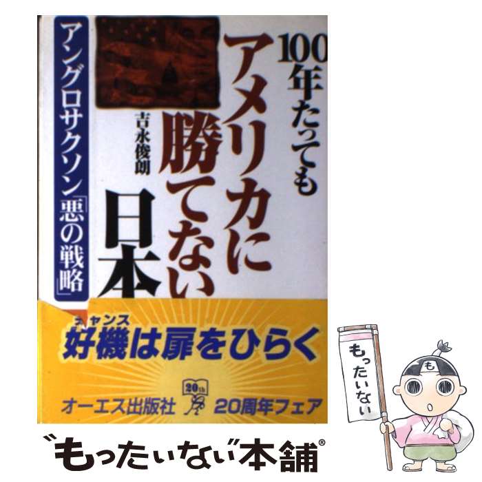 【中古】 100年たってもアメリカに勝てない日本 アングロサクソン「悪の戦略」 / 吉永 俊朗 / ジェイ・インターナショナル [単行本]【メール便送料無料】【あす楽対応】