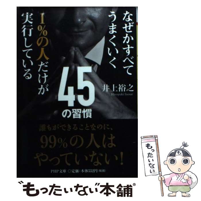 【中古】 なぜかすべてうまくいく 1％の人だけが実行している45の習慣 / 井上 裕之 / PHP研究所 [文庫]【メール便送料無料】【最短翌日配達対応】