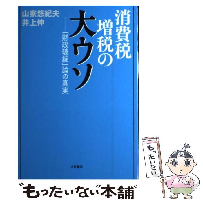【中古】 消費税増税の大ウソ 「財政破綻」論の真実 / 山家 悠紀夫, 井上 伸 / 大月書店 [単行本]【メール便送料無料】【最短翌日配達対応】