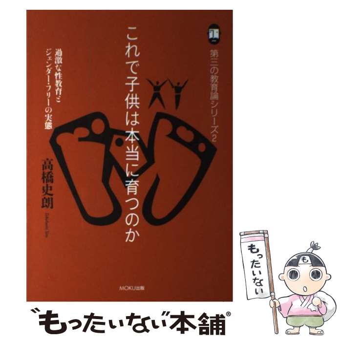 【中古】 これで子供は本当に育つのか 過激な性教育とジェンダー・フリーの実態 / 高橋 史朗 / MOKU出版 [単行本 ソフトカバー ]【メール便送料無料】【あす楽対応】