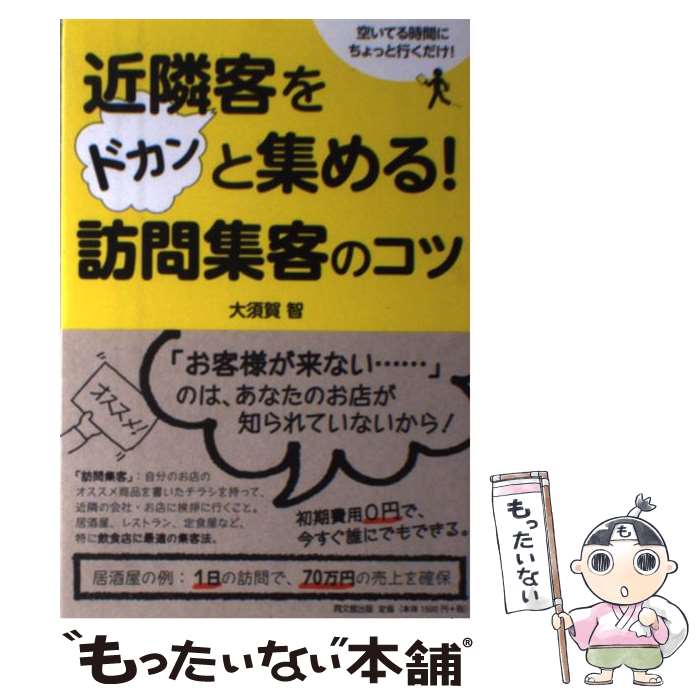 【中古】 近隣客をドカンと集める！訪問集客のコツ 空いてる時間にちょっと行くだけ！ / 大須賀 智 / 同文館出版 [単行本（ソフトカバー）]【メール便送料無料】【あす楽対応】