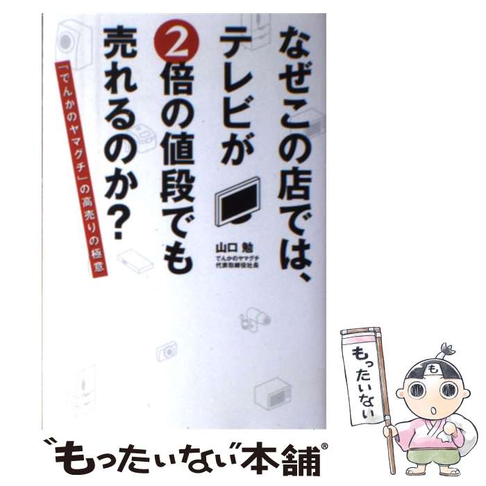 【中古】 なぜこの店では、テレビが2倍の値段でも売れるのか？ / 山口 勉(でんかのヤマグチ代表取締役社長) / 日経BP [単行本]【メール便送料無料】【最短翌日配達対応】