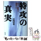 【中古】 特攻の真実 命令と献身と遺族の心 / 深堀 道義 / 原書房 [単行本]【メール便送料無料】【あす楽対応】