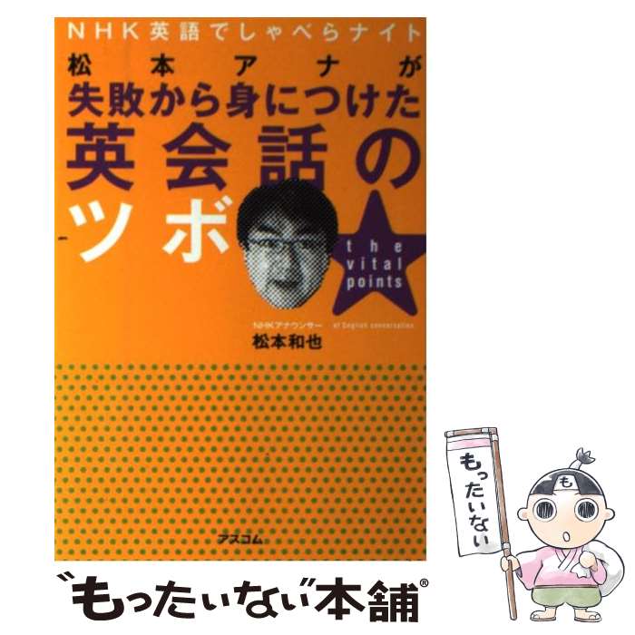  松本アナが失敗から身につけた英会話のツボ NHK英語でしゃべらナイト / 松本 和也 / アスコム 