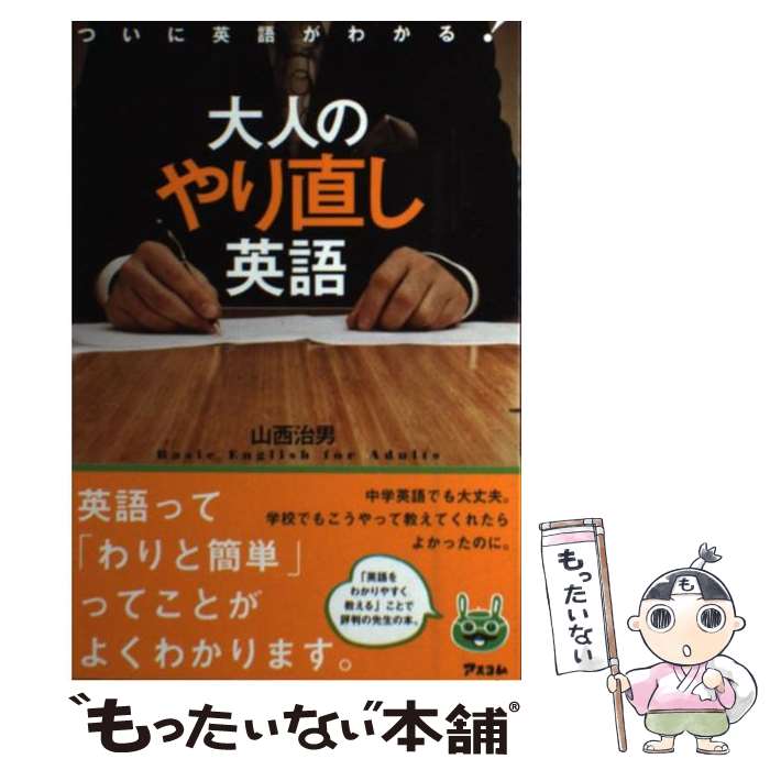 【中古】 大人のやり直し英語 ついに英語がわかる！ / 山西治男 / アスコム [単行本]【メール便送料無料】【あす楽対応】