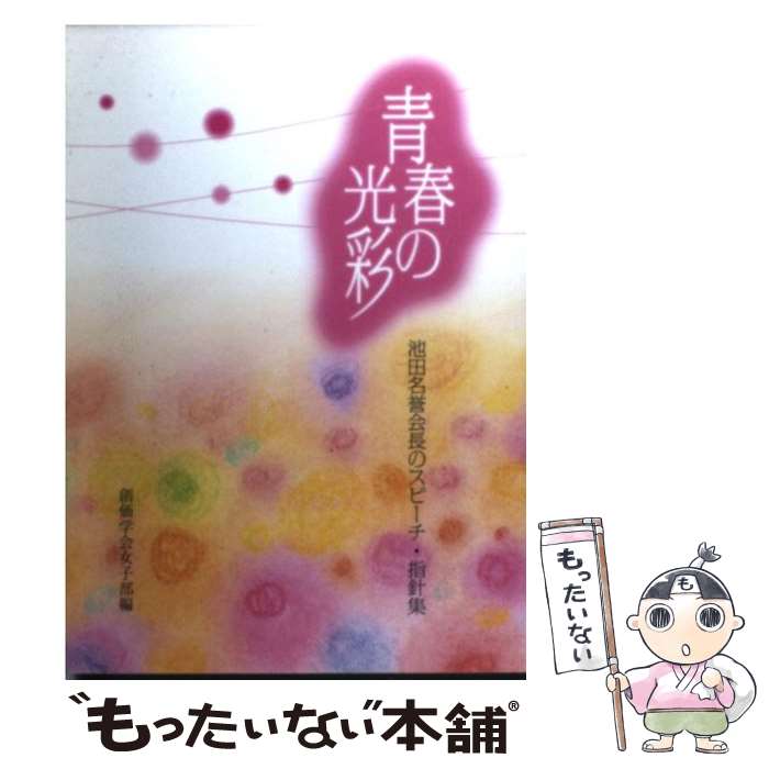 【中古】 青春の光彩 池田名誉会長のスピーチ・指針集 / 創価学会女子部 / 聖教新聞社出版局 [単行本]【メール便送料無料】【あす楽対応】