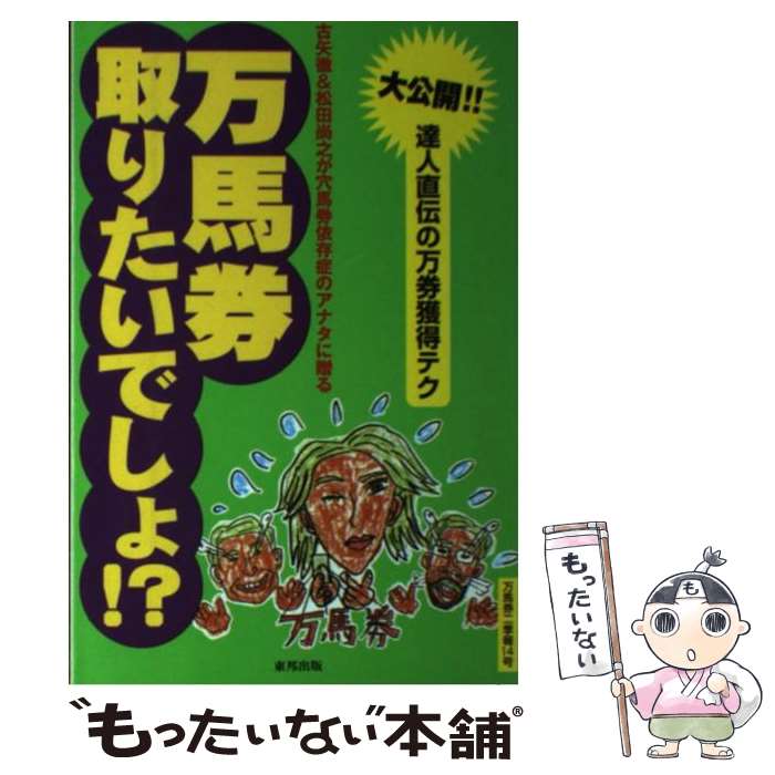 【中古】 万馬券取りたいでしょ！？ 古矢徹＆松田尚之が穴馬券依存症のアナタに贈る / 古矢 徹, 松田 ..