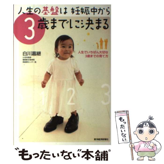 【中古】 人生の基盤は妊娠中から3歳までに決まる 人生でいちばん大切な3歳までの育て方 / 白川 嘉継 / 東洋経済新報社 [単行本]【メール便送料無料】【あす楽対応】