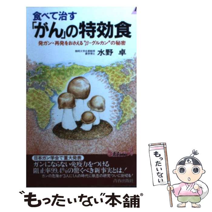  食べて治す「がん」の特効食 発ガン・再発をおさえる“βーグルカン”の秘密 / 水野 卓 / 青春出版社 