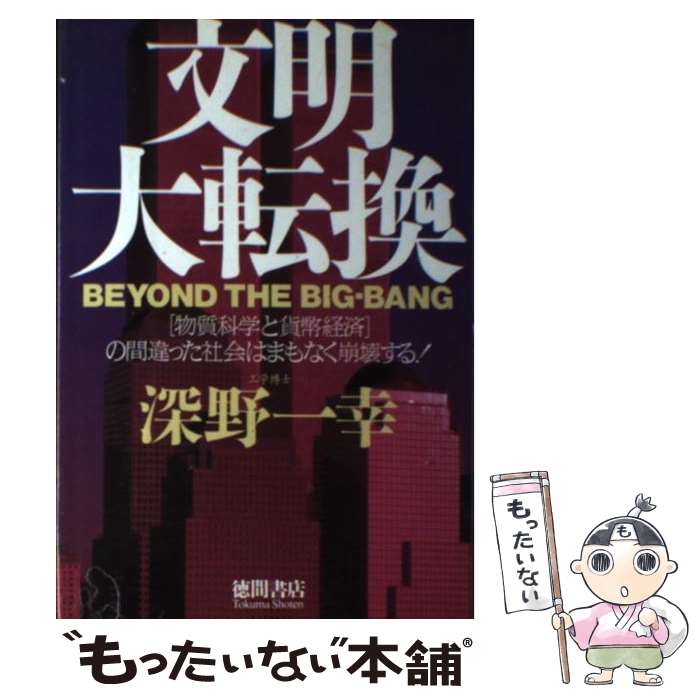 【中古】 文明大転換 「物質科学と貨幣経済」の間違った社会はまもなく崩壊 / 深野 一幸 / 徳間書店 [単行本]【メール便送料無料】【最短翌日配達対応】