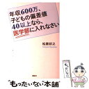 【中古】 年収600万 子どもの偏差値40以上なら 医学部に入れなさい / 松原 好之 / 講談社 単行本（ソフトカバー） 【メール便送料無料】【あす楽対応】