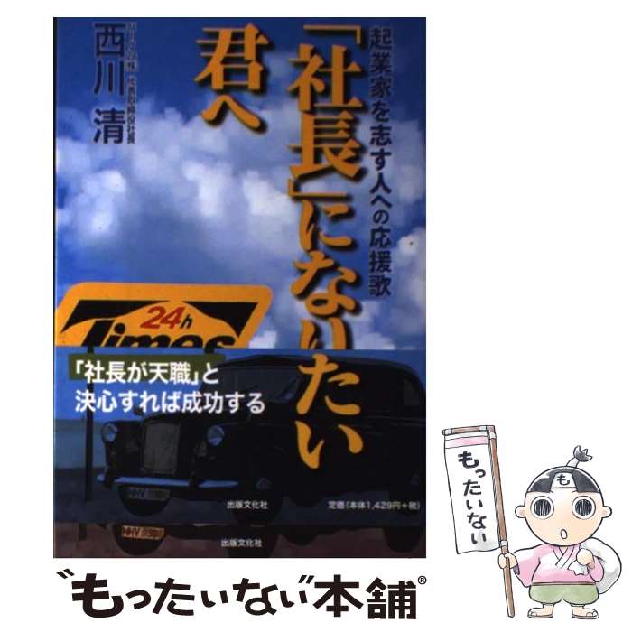 【中古】 社長 になりたい君へ 起業家を志す人への応援歌 / 西川 清 / 出版文化社 [単行本]【メール便送料無料】【あす楽対応】