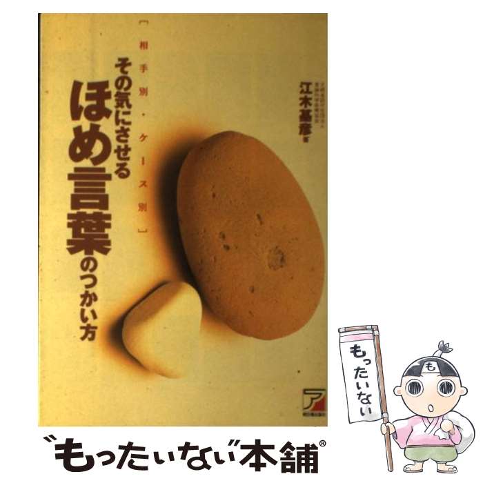 【中古】 その気にさせるほめ言葉のつかい方 相手別・ケース別 / 江木 基彦 / 明日香出版社 [単行本]【..