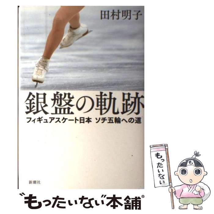  銀盤の軌跡 フィギュアスケート日本ソチ五輪への道 / 田村 明子 / 新潮社 