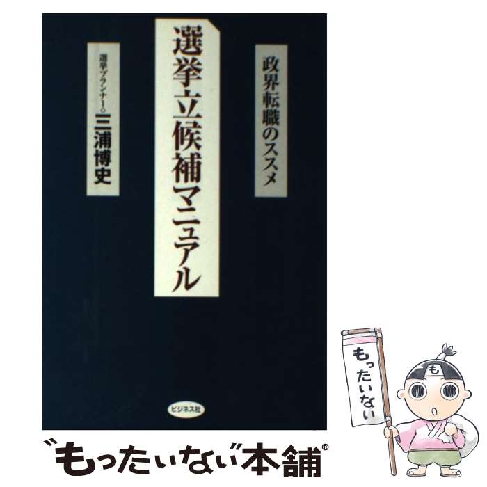 【中古】 選挙立候補マニュアル 政界転職のススメ / 三浦 博史 / ビジネス社 [単行本]【メール便送料無料】【最短翌日配達対応】