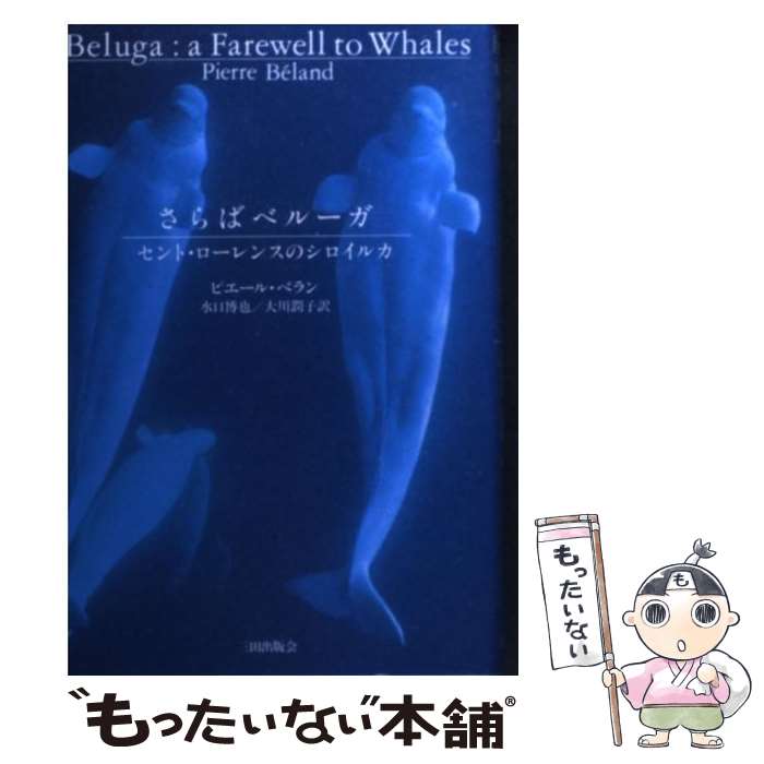 【中古】 さらばベルーガ セント・ローレンスのシロイルカ / ピエール ベラン, Pierre B´eland, 水口 博也, 大川 潤子 / 三田出版会 [単行本]【メール便送料無料】【あす楽対応】