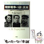 【中古】 朝鮮戦争の謎と真実 金日成、スターリン、毛沢東の機密電報による / アナトーリー・ワシリエヴィチ トルクノフ, 金 成浩, 下斗米 / [単行本]【メール便送料無料】【あす楽対応】