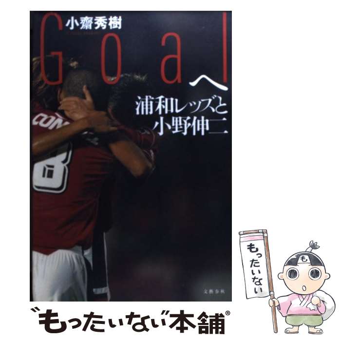 【中古】 Goalへ 浦和レッズと小野伸二 / 小齋 秀樹 / 文藝春秋 [単行本]【メール便送料無料】【あす楽対応】