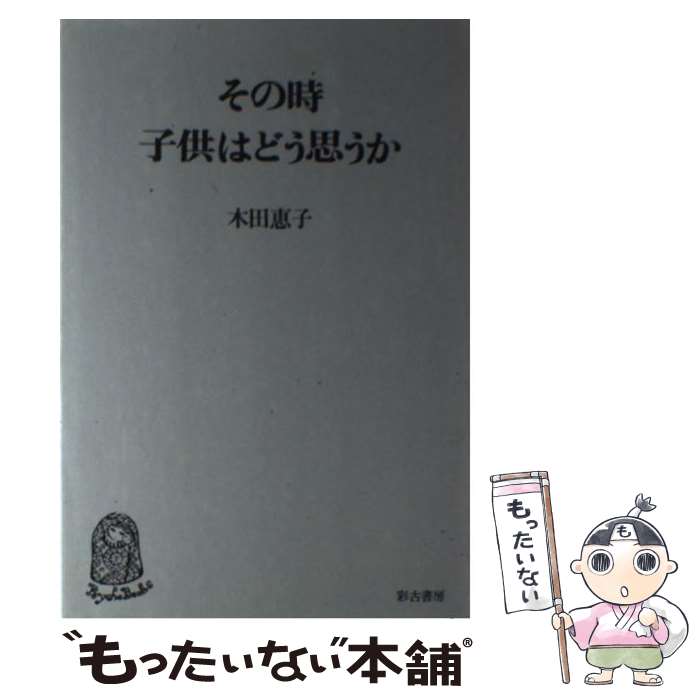 【中古】 その時、子供はどう思うか 精神分析レポート1 / 木田 恵子 / 河出興産 [単行本]【メール便送料無料】【あす楽対応】