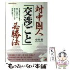 【中古】 対中国人「交渉ごと」必勝法 ああ言えばこう言う煮ても焼いても食えない人々との交 / 小林 修 / 明日香出版社 [単行本]【メール便送料無料】【あす楽対応】